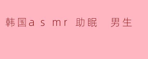 韩国asmr助眠 男生